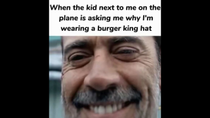 Thumbnail for When the kid next to me on the plane is asking me why I'm wearing a burger king hat | FunnyMemeSpot Backup