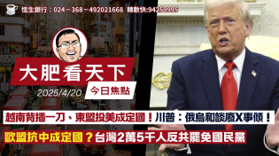 Thumbnail for 2025年4月20日｜越南背插一刀、東盟投美成定國！川普：俄烏和談廢X事傾！歐盟抗中成定國？台灣2萬5千人反共罷免國民黨｜大肥看天下 | 大肥看天下