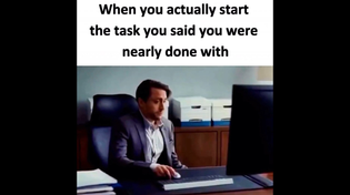 Thumbnail for When you actually start the task you said you were nearly done with | FunnyMemeSpot Backup