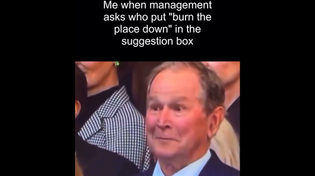 Thumbnail for Me when management asks who put “Burn the place down” in the suggestion box | FunnyMemeSpot
