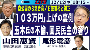 Thumbnail for 【山田惠資・自公国の合意、「103万円」上げの裏側／玉木氏の不倫、国民民主の奢り／石破首相と補正予算】12/12(木) 18:15~ ライブ(尾形) | Arc Times 