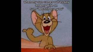 Thumbnail for when my son comes out as gay and my wife on sum "WE still love you" | FunnyMemeSpot Backup