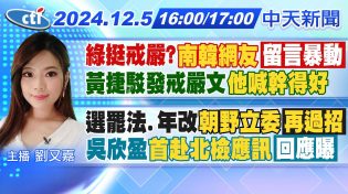 Thumbnail for 【1205即時新聞】綠挺戒嚴?"南韓網友"留言暴動 黃捷駁發戒嚴文"他喊幹得好"｜選罷法.年改"朝野立委"再過招 吳欣盈"首赴北檢應訊"回應曝｜劉又嘉報新聞 | 中天新聞